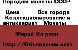 Породам монеты СССР › Цена ­ 300 - Все города Коллекционирование и антиквариат » Монеты   . Марий Эл респ.